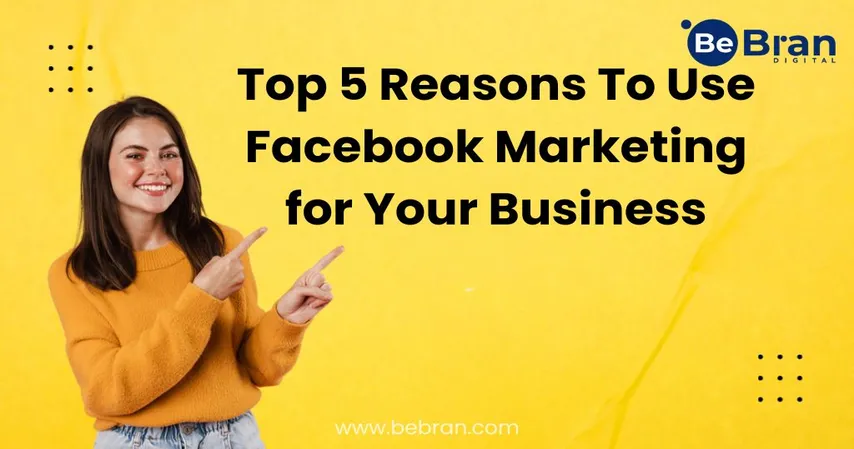 Top 5 Reasons To Use Facebook Marketing For Your Business